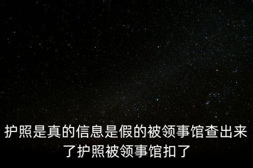為什么假護(hù)照，護(hù)照是真的信息是假的被領(lǐng)事館查出來了護(hù)照被領(lǐng)事館扣了