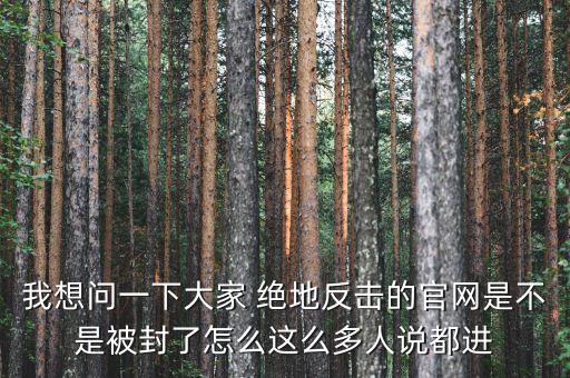 決地online為什么停運，我想問一下大家 絕地反擊的官網(wǎng)是不是被封了怎么這么多人說都進
