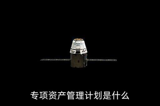 資產(chǎn)管理計(jì)劃是什么，什么是集合資產(chǎn)管理計(jì)劃