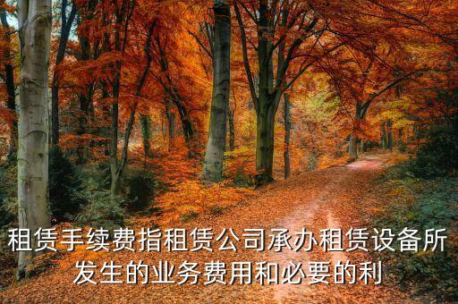 租賃手續(xù)費指租賃公司承辦租賃設備所發(fā)生的業(yè)務費用和必要的利