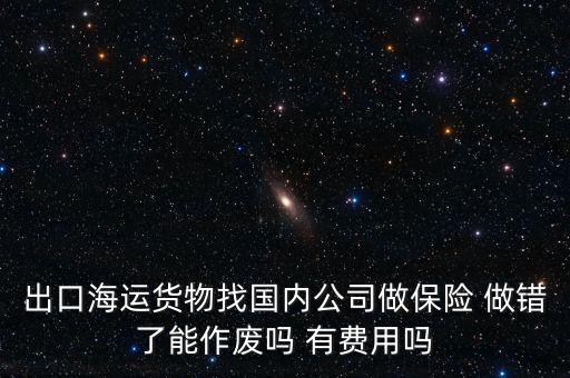 出口海運(yùn)貨物找國內(nèi)公司做保險 做錯了能作廢嗎 有費(fèi)用嗎