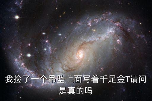 我撿了一個(gè)吊墜上面寫(xiě)著千足金T請(qǐng)問(wèn)是真的嗎