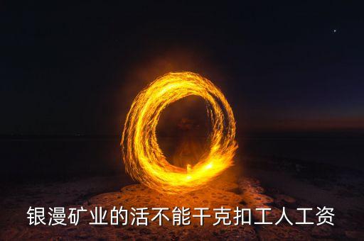 銀漫礦業(yè)什么時候發(fā)工資，銀漫礦業(yè)今天發(fā)工資嗎