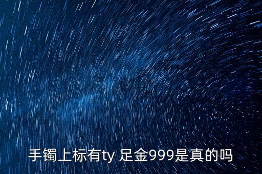 周大福足金手鐲上標(biāo)T是什么意思，手鐲上標(biāo)有ty 足金999是真的嗎