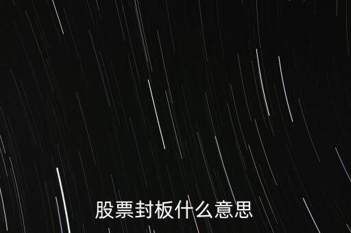 股票封漲停板什么意思，股票封板什么意思