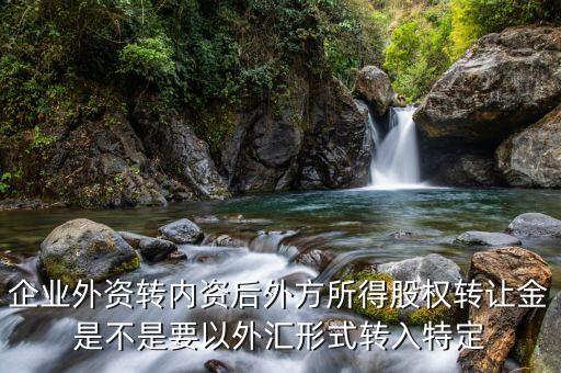 收購?fù)夥焦蓹?quán)需要開什么賬戶，企業(yè)外資轉(zhuǎn)內(nèi)資后外方所得股權(quán)轉(zhuǎn)讓金是不是要以外匯形式轉(zhuǎn)入特定