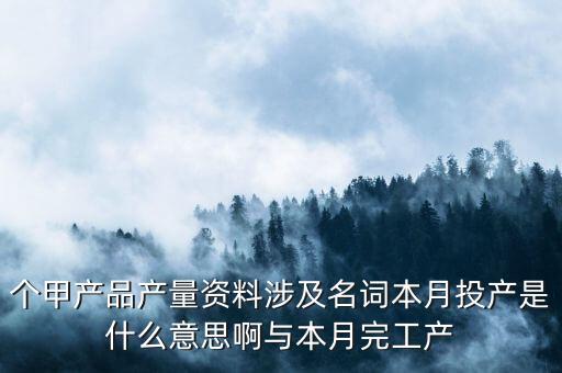 本月投入產(chǎn)量什么意思，本月投產(chǎn)是什么是產(chǎn)品入庫還是材料入庫