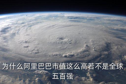 阿里健康為什么市值那么高，為什么阿里巴巴市值這么高若不是全球五百強