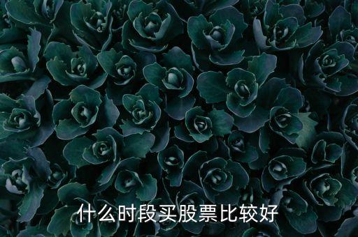 什么時間選股票，什么時段買股票比較好