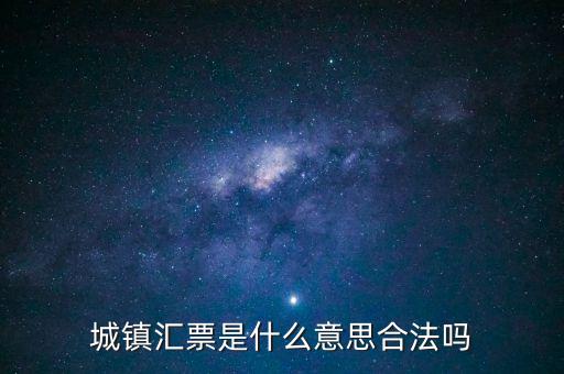 城投匯票是什么，城鎮(zhèn)匯票是什么意思合法嗎