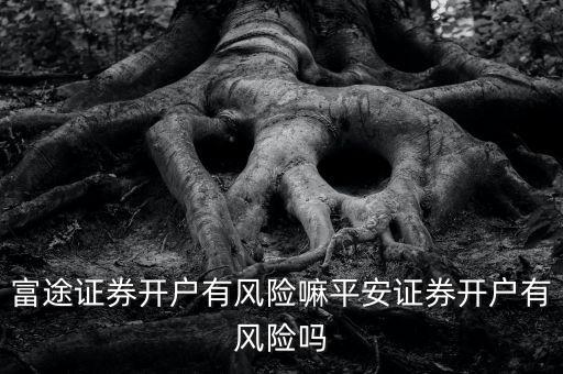 富途證券開戶有風(fēng)險嘛平安證券開戶有風(fēng)險嗎