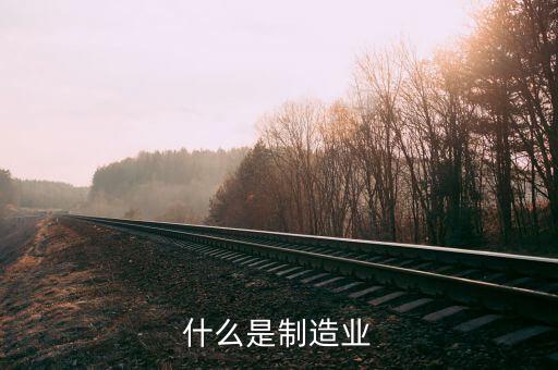 什么是制造行業(yè)，制造業(yè)指哪些行業(yè)數控車床工作算嗎
