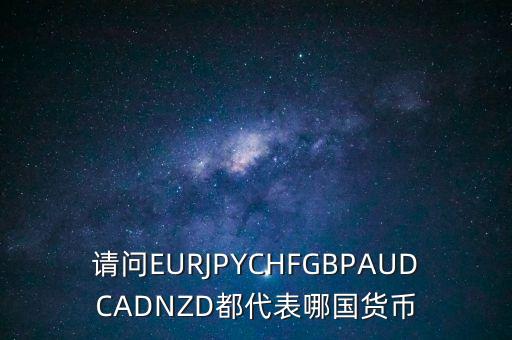 nzd是什么貨幣，請(qǐng)問(wèn)EURJPYCHFGBPAUDCADNZD都代表哪國(guó)貨幣