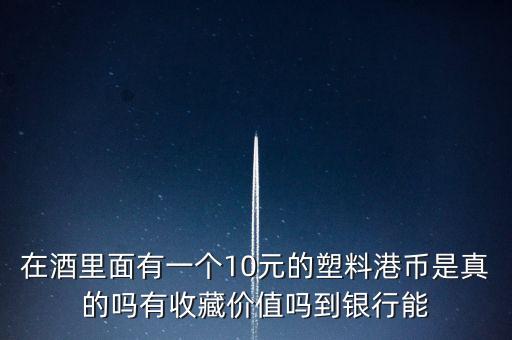 什么酒里面有港幣，老村長(zhǎng)酒送的十元港幣是不是真的