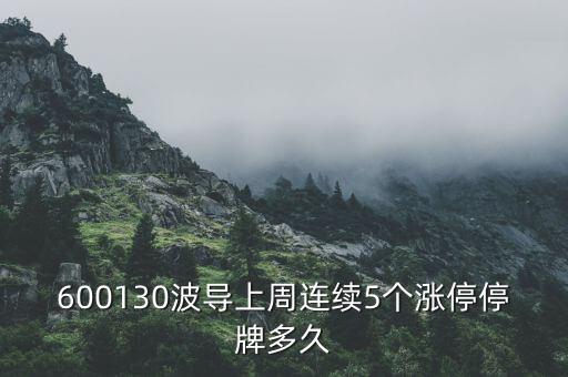 波導(dǎo)什么時(shí)候停牌，600130波導(dǎo)上周連續(xù)5個(gè)漲停停牌多久