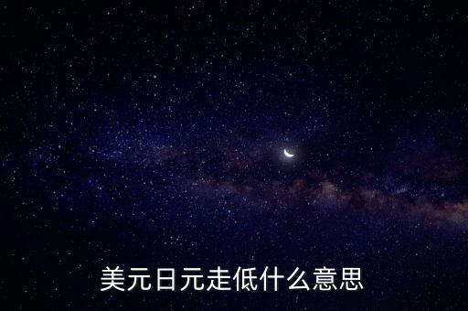 美國(guó)讓日元貶值的事件是什么，美元日元走低什么意思