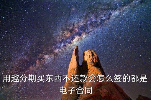 趣分期服務(wù)協(xié)議是什么，用趣分期買東西不還款會怎么簽的都是電子合同