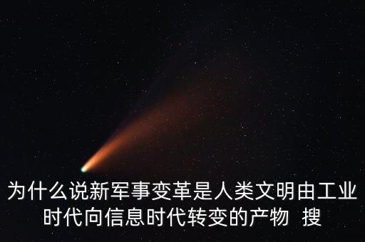 為什么說新軍事變革是人類文明由工業(yè)時代向信息時代轉變的產(chǎn)物  搜