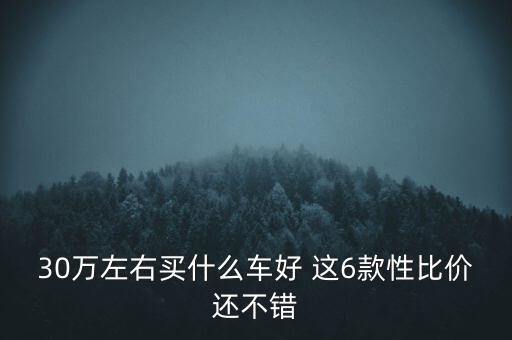 30萬(wàn)左右買什么車好 這6款性比價(jià)還不錯(cuò)