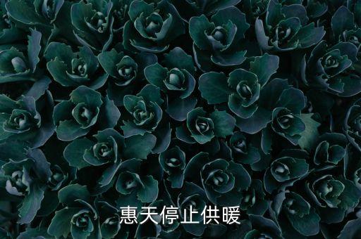 為什么惠天供暖不好還全惠天供暖，惠天停止供暖