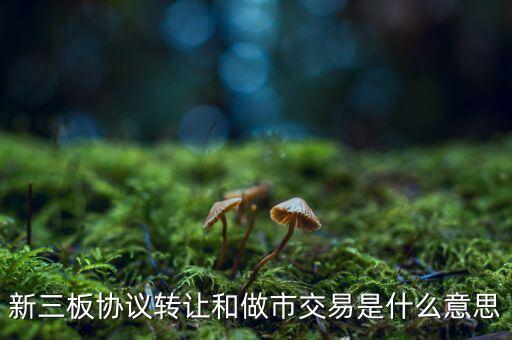 什么是做市交易，新三板 做市交易 和 協(xié)議交易 是什么意思