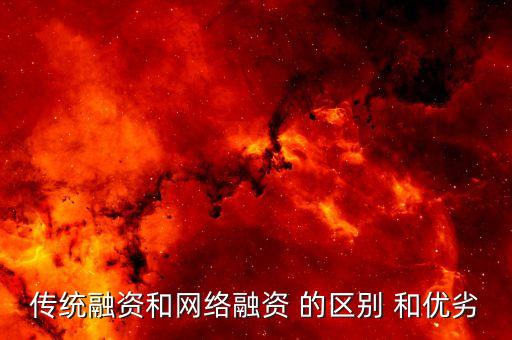 傳統(tǒng)融資是什么，傳統(tǒng)融資和網(wǎng)絡(luò)融資 的區(qū)別 和優(yōu)劣