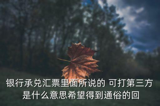 三方銀票是什么意思，銀行承兌匯票里面所說的 可打第三方 是什么意思希望得到通俗的回