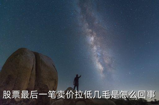 股票最后1手突然收低是為什么，為什么有時候股票的最后一筆交易會顯示0手