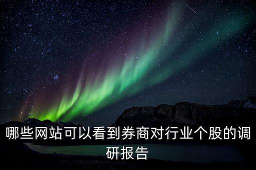 什么網(wǎng)站能看到機(jī)構(gòu)調(diào)研的股票，哪些網(wǎng)站可以看到券商對行業(yè)個(gè)股的調(diào)研報(bào)告