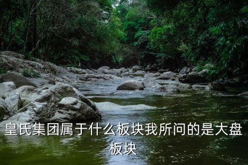 皇氏集團(tuán)什么行業(yè)，皇氏集團(tuán)屬于什么板塊我所問(wèn)的是大盤板塊