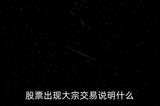 股票大宗交易買入說明什么，股票出現(xiàn)大宗交易說明什么