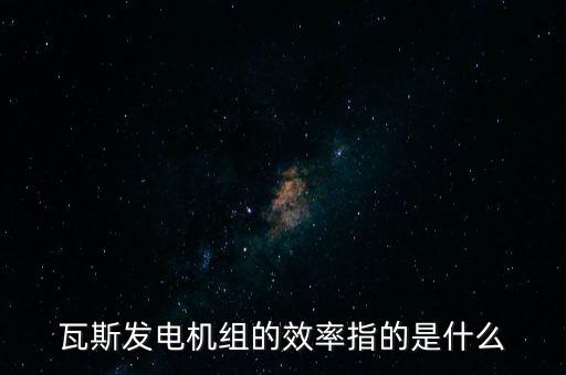 什么是火電廠效率，瓦斯發(fā)電機組的效率指的是什么