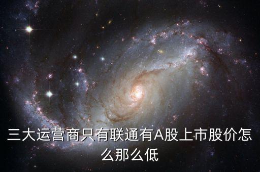中國聯(lián)通的股票為什么這么低價格，三大運營商只有聯(lián)通有A股上市股價怎么那么低