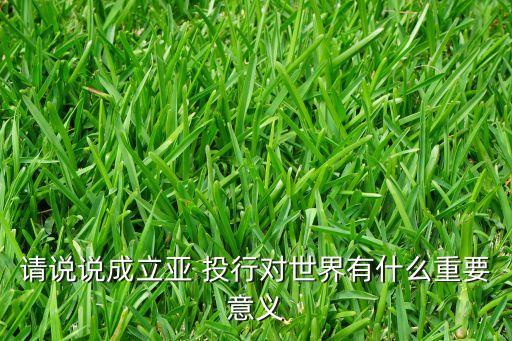 世界銀行和亞投行的區(qū)別,亞投行與IMF、世界銀行是對(duì)手還是伙伴
