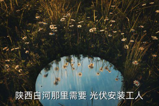 陜西白河那里需要 光伏安裝工人