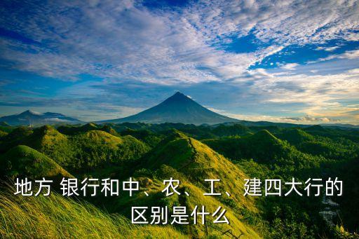 地方 銀行和中、農(nóng)、工、建四大行的區(qū)別是什么