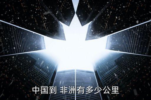 中國(guó)到 非洲有多少公里