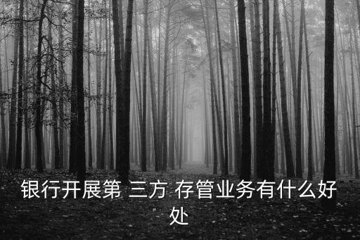 銀行開展第 三方 存管業(yè)務(wù)有什么好處