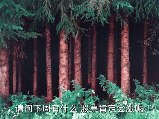 請(qǐng)問下周有什么 股票肯定會(huì)漲呢