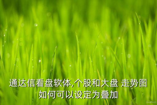 通達(dá)信看盤軟體,個(gè)股和大盤 走勢圖如何可以設(shè)定為疊加