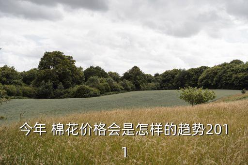 今年 棉花價(jià)格會是怎樣的趨勢2011