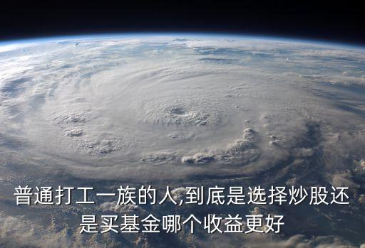 普通打工一族的人,到底是選擇炒股還是買基金哪個(gè)收益更好