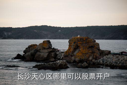 長(zhǎng)沙天心區(qū)哪里可以股票開(kāi)戶