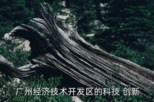  廣州經濟技術開發(fā)區(qū)的科技 創(chuàng)新