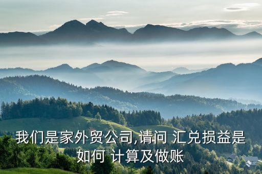 我們是家外貿(mào)公司,請(qǐng)問(wèn) 匯兌損益是如何 計(jì)算及做賬