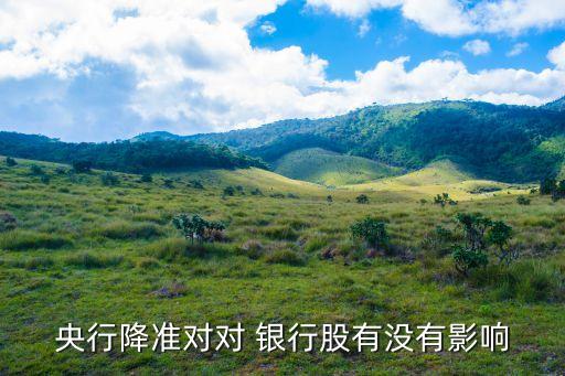 央行降準(zhǔn)對(duì)對(duì) 銀行股有沒有影響