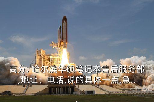 高分, 哈爾濱華碩筆記本售后服務部,地址、電話,說的具體一點,急...