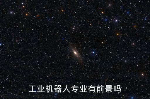 工業(yè)機(jī)器人專(zhuān)業(yè)有前景嗎