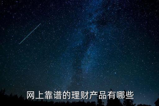  網(wǎng)上靠譜的理財產(chǎn)品有哪些