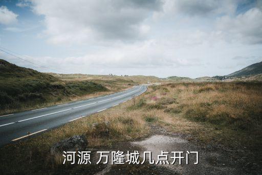 河源 萬(wàn)隆城幾點(diǎn)開(kāi)門